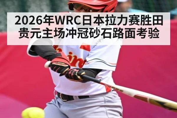 2026年WRC日本拉力赛胜田贵元主场冲冠砂石路面考验 - Leyu Sports