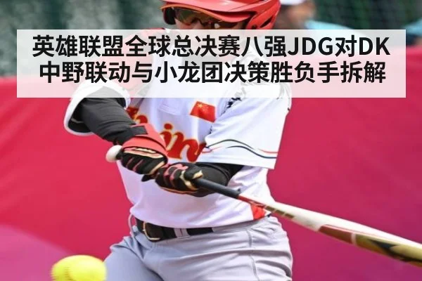 英雄联盟全球总决赛八强JDG对DK中野联动与小龙团决策胜负手拆解 - Leyu Sports